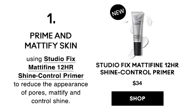 1. PRIME AND MATTIFY SKIN
using Studio Fix Mattifine 12HR Shine-Control Primer to reduce the appearance of pores, mattify and control shine.

NEW
Studio Fix Mattifine 12HR Shine-Control Primer
$34
SHOP