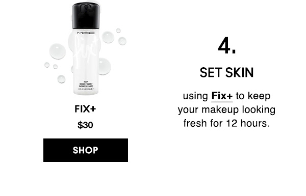 4. SET SKIN
using Fix+ to keep your makeup looking fresh for 12 hours.

FIX+
$30
SHOP