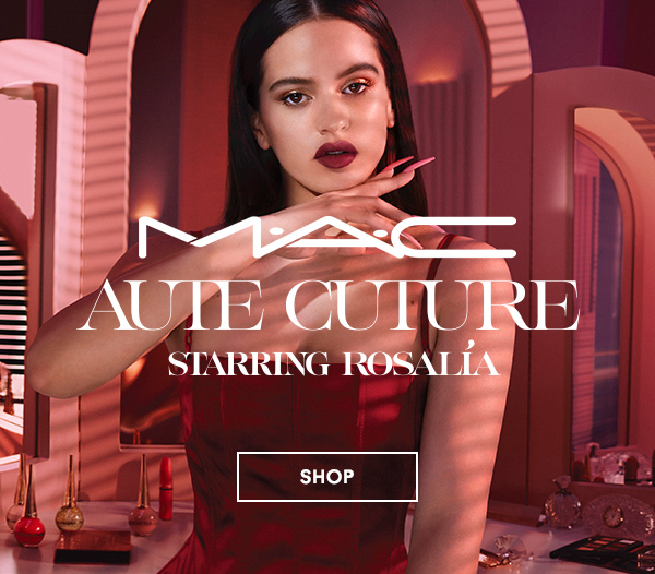 M·A·C AUTE CUTURE 
STARRING ROSALÍA
 
SHOP