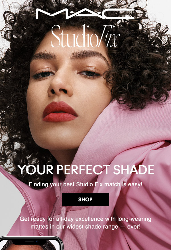 M•A•C

STUDIO FIX

YOUR PERFECT SHADE
Finding your best Studio Fix match is easy!

SHOP

Get ready for all-day excellence with long-wearing mattes in our widest shade range — ever!