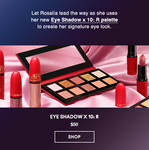 Let Rosalía lead the way as she uses her new Eye Shadow x 10: R palette 
to create her signature eye look.

Eye Shadow x 10: R
$50

SHOP