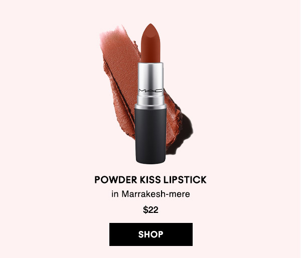POWDER KISS LIPSTICK 
in Marrakesh-mere
$22
SHOP
