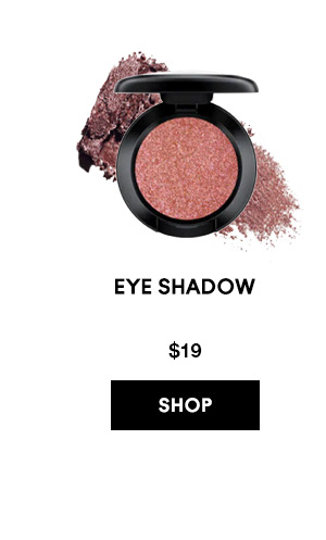 EYE SHADOW 
Available in 84 shades
$19
SHOP