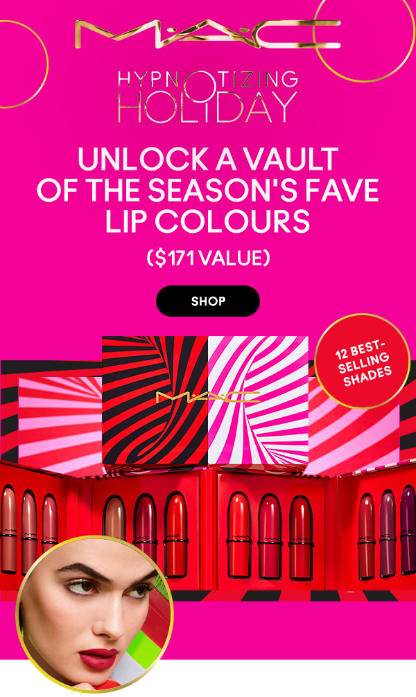 M•A•C
HYPNOTIZING HOLIDAY

UNLOCK A VAULT OF THE SEASON'S FAVE LIP COLOURS
($171 value)

12 BEST- 
SELLING 
SHADES

SHOP