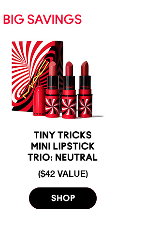 TINY TRICKS = BIG SAVINGS
                                  
Tiny Tricks Mini 
Lipstick Trio: Neutral
$27.50 ($42 VALUE)

SHOP