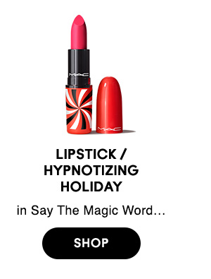 Lipstick / 
Hypnotizing 
Holiday
in Say The Magic Word…

SHOP