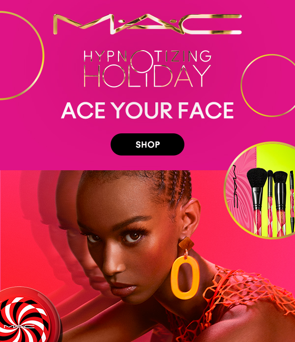 M•A•C
HYPNOTIZING HOLIDAY

ACE YOUR FACE

SHOP
