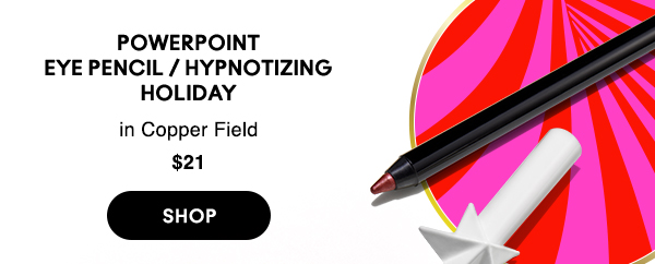 POWERPOINT EYE PENCIL / HYPNOTIZING HOLIDAY
in Copper Field
$21

SHOP