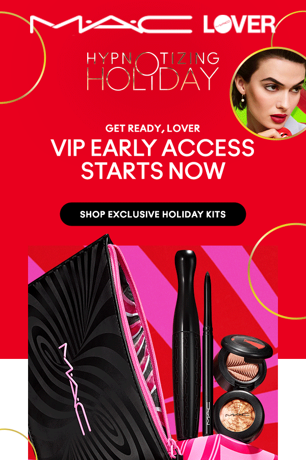 M•A•C LOVER

HYPNOTIZING HOLIDAY

GET READY, LOVER
VIP EARLY ACCESS
STARTS NOW

SHOP EXCLUSIVE HOLIDAY KITS