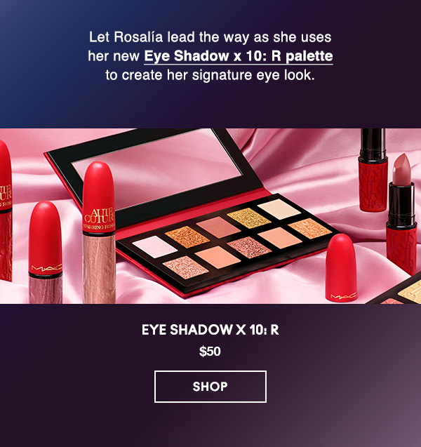 Let Rosalía lead the way as she uses her new Eye Shadow x 10: R palette 
to create her signature eye look.

Eye Shadow x 10: R
$50

SHOP