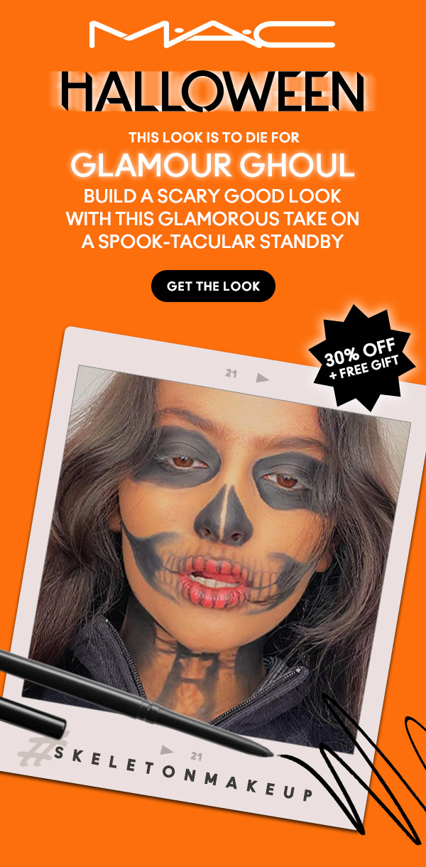 M•A•C

HALLOWEEN
THIS LOOK IS TO DIE FOR
GLAMOUR GHOUL
Build a scary good look with this glamorous take on a spook-tacular standby.

GET THE LOOK

30% OFF + FREE GIFT 
