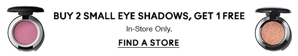 BUY 2 SMALL EYE SHADOWS, GET 1 FREE
In-Store Only.
FIND A STORE