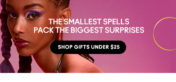THE SMALLEST SPELLS PACK THE BIGGEST SURPRISES
SHOP GIFTS UNDER $25
