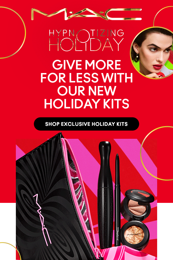 M•A•C

HYPNOTIZING HOLIDAY

GIVE MORE 
FOR LESS WITH
OUR NEW
HOLIDAY KITS

SHOP EXCLUSIVE HOLIDAY KITS