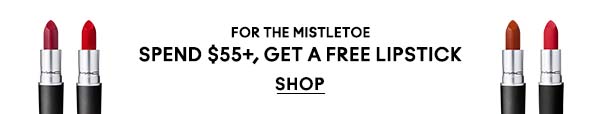 FOR THE MISTLETOE
SPEND $55+, GET A FREE LIPSTICK
SHOP