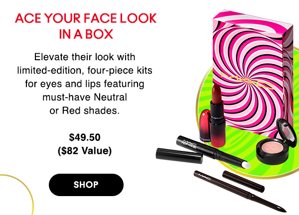 ACE YOUR FACE LOOK 

Elevate their look with limited-edition, four-piece kits for eyes and lips featuring must-have Neutral 
or Red shades.

$49.50
($82 Value)

SHOP
