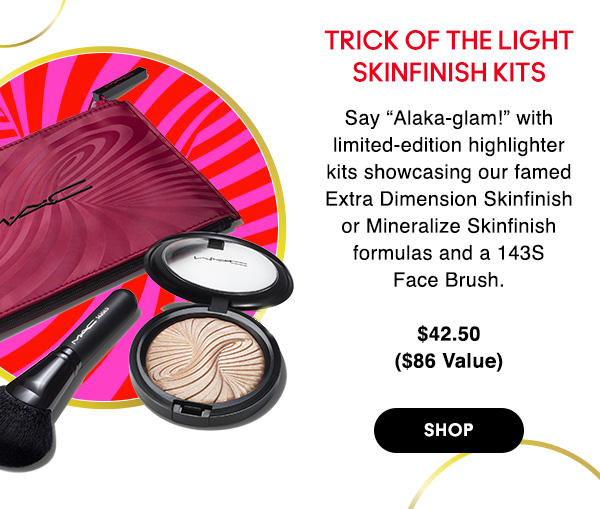 TRICK OF THE LIGHT SKINFINISH KITS
                                
Say “Alaka-glam!” with limited-edition highlighter kits showcasing our famed Extra Dimension Skinfinish or Mineralize Skinfinish formulas and a 143S Face Brush.

$42.50
($86 Value)

SHOP
