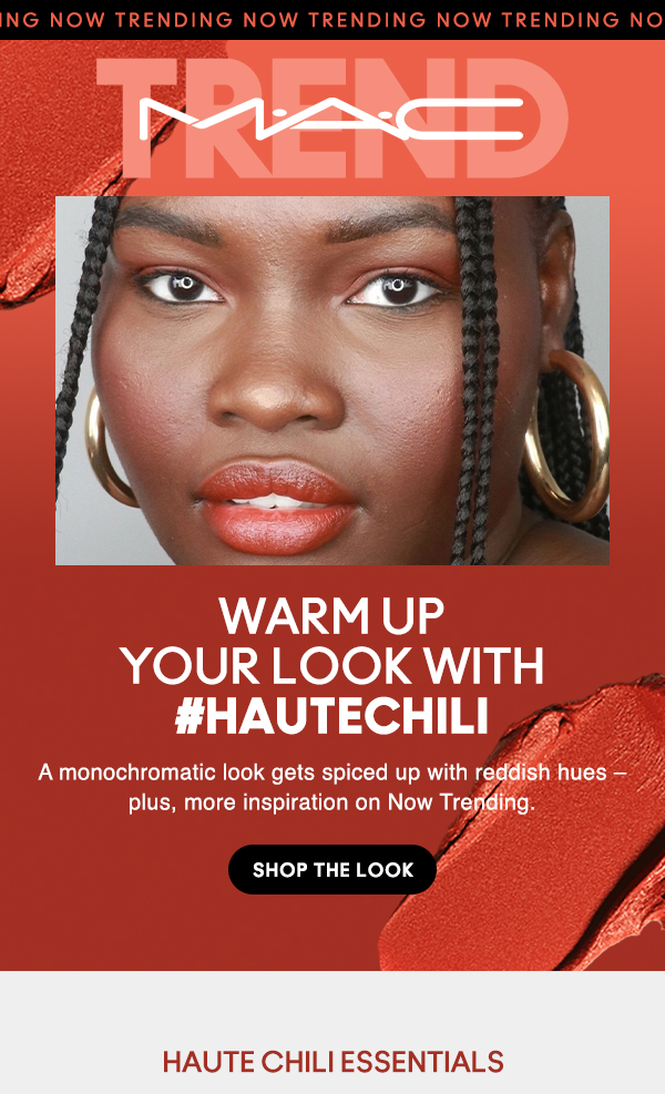 M•A•C TREND
                                
WARM UP
YOUR LOOK WITH
#HAUTECHILI

A monochromatic look gets spiced up with reddish hues – plus, more inspiration on Now Trending. 

SHOP THE LOOK

HAUTE CHILI ESSENTIALS