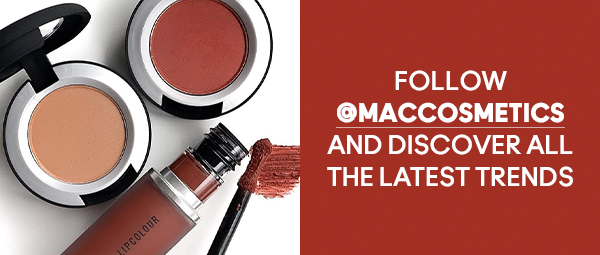 FOLLOW @MACCOSMETICS AND DISCOVER ALL THE LATEST TRENDS