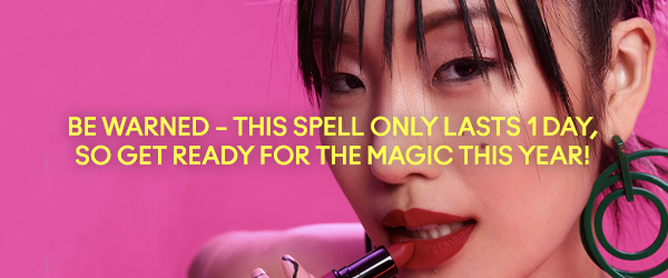 BE WARNED – THIS SPELL ONLY LASTS 1 DAY, 
SO GET READY FOR THE MAGIC THIS YEAR! 