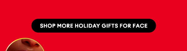 SHOP MORE HOLIDAY GIFTS FOR FACE