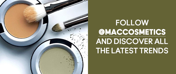 FOLLOW @MACCOSMETICS AND DISCOVER ALL THE LATEST TRENDS