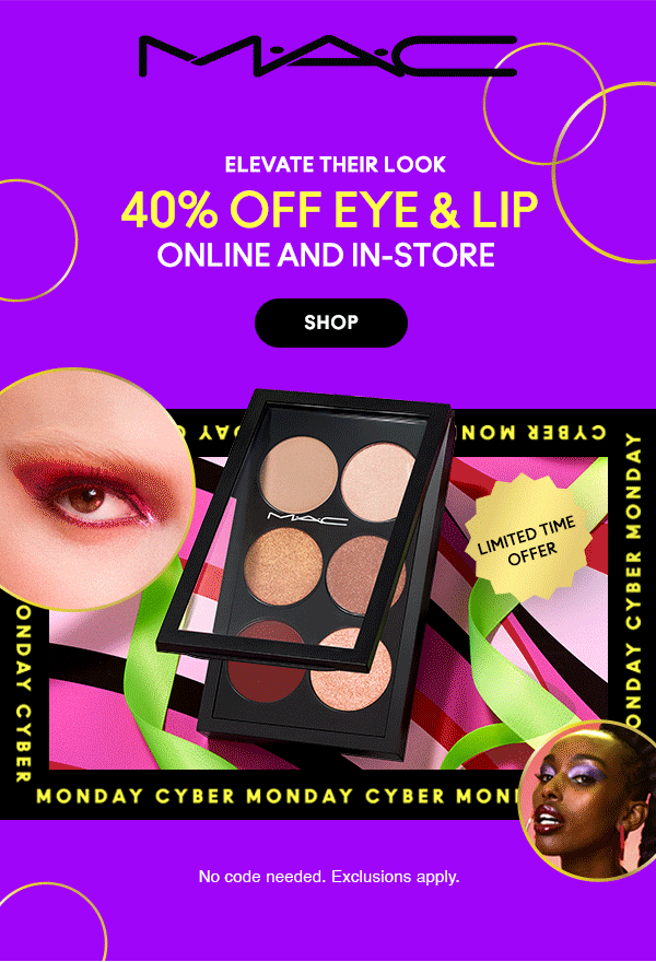 M•A•C

ELEVATE THEIR LOOK 

40% OFF EYE & LIP

ONLINE AND IN-STORE

SHOP

No code needed. Exclusions apply.