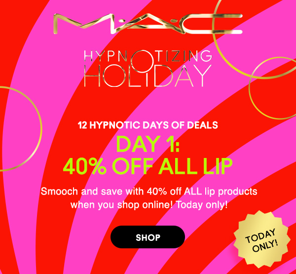 M·A·C
								
HYPNOTIZING HOLIDAY

12 HYPNOTIC DAYS OF DEALS
DAY 1:
40% off all lip

Smooch and save with 40% off ALL lip products when you shop online! Today only!

SHOP