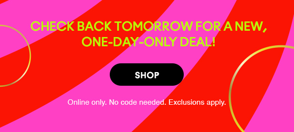 Check back tomorrow for a new, one-day-only deal!  

SHOP

Online only. No code needed. Exclusions apply.