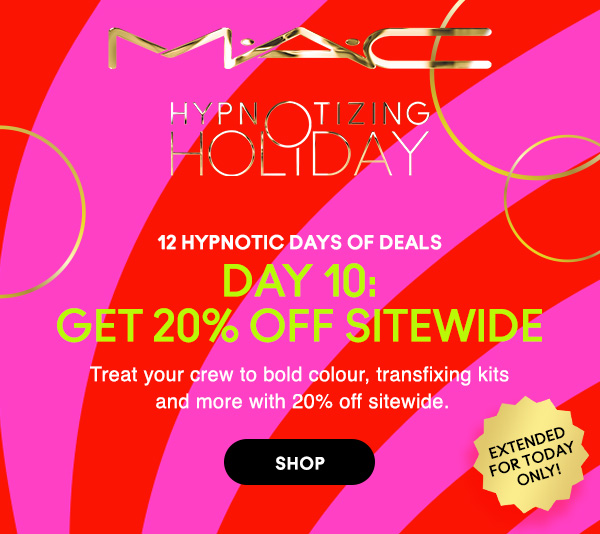 M•A•C

HYPNOTIZING HOLIDAY

12 HYPNOTIC DAYS OF DEALS
DAY 10:
GET 20% OFF SITEWIDE
Treat your crew to bold colour, transfixing kits and more with 20% off sitewide.

EXTENDED FOR TODAY ONLY!

SHOP