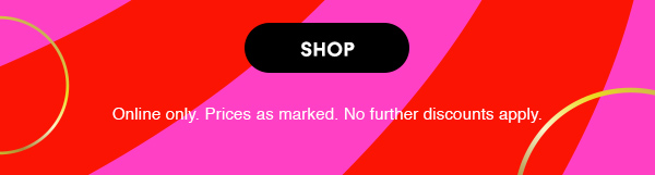 SHOP

Online only. Prices as marked. No further discounts apply.