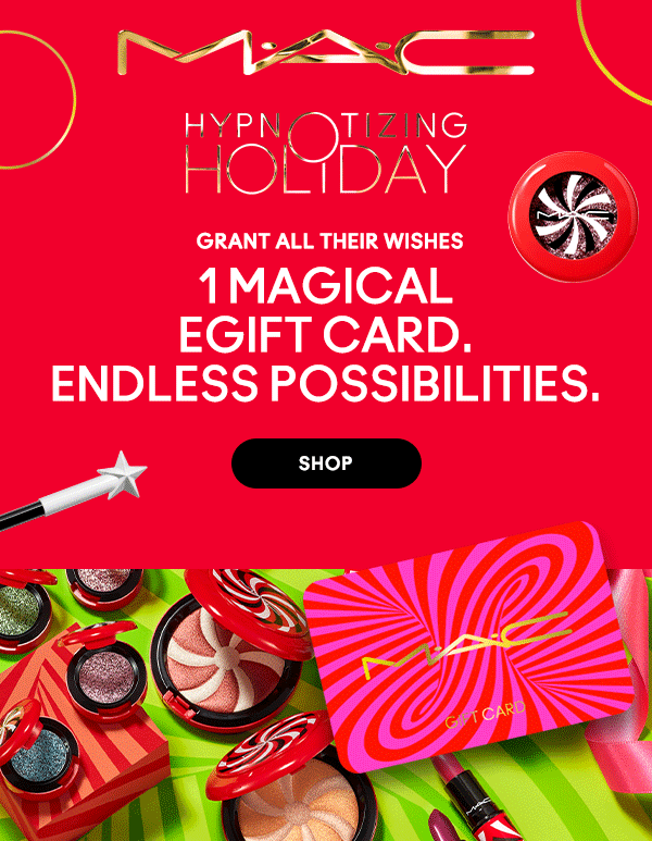 M·A·C
								
HYPNOTIZING HOLIDAY

GRANT ALL THEIR WISHES

1 MAGICAL 
EGIFT CARD. 
ENDLESS POSSIBILITIES.

SHOP
