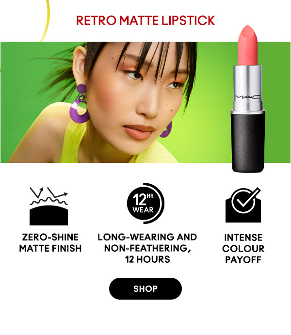 RETRO MATTE LIPSTICK
Zero-shine matte finish
Long-wearing and non-feathering, 12 hours
Intense colour payoff

SHOP