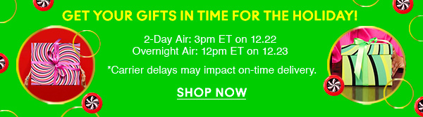 Get Your Gifts in time for the holiday! 
2-Day Air: 3pm ET on 12.22 
Overnight Air: 12pm ET on 12.23
*Carrier delays may impact on-time delivery.

SHOP NOW