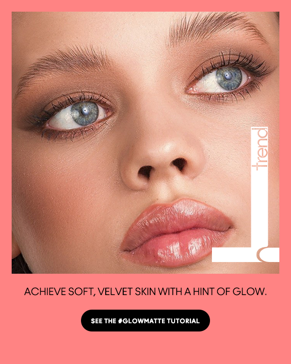 Achieve soft, velvet skin with a hint of glow.
								
SEE THE #GLOWMATTE TUTORIAL

SEE THE #GLOWMATTE TUTORIAL