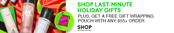 SHOP LAST MINUTE HOLIDAY GIFTS
PLUS, GET A FREE GIFT WRAPPING POUCH WITH AT $55+ ORDER.

SHOP NOW