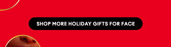SHOP MORE HOLIDAY GIFTS FOR FACE