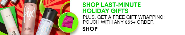SHOP LAST-MINUTE HOLIDAY GIFTS
PLUS, GET A FREE GIFT WRAPPING POUCH 
WITH ANY $55+ ORDER
SHOP