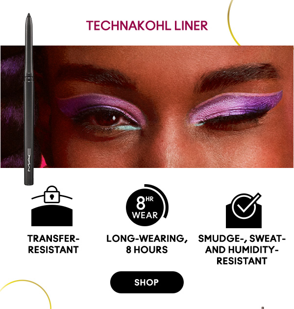 TECHNAKOHL LINER
Transfer-resistant
Long-wearing, 8 hours
Smudge-, sweat- and humidity-resistant
SHOP