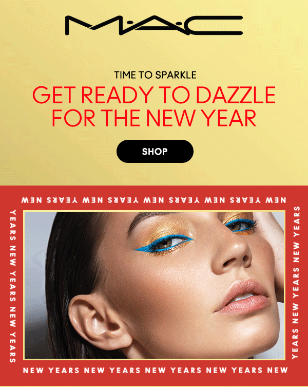 M•A•C
                                
TIME TO SPARKLE

GET READY TO DAZZLE
FOR THE NEW YEAR

SHOP