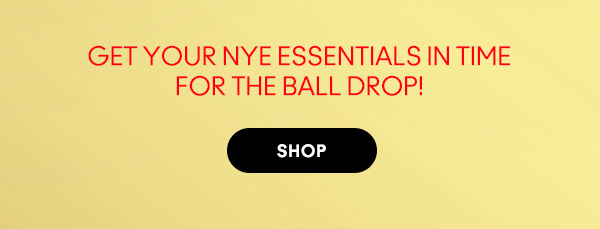 GET YOUR NYE ESSENTIALS IN TIME
FOR THE BALL DROP! 

SHOP