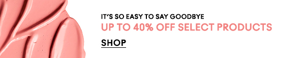 IT’S SO EASY TO SAY GOODBYE
UP TO 40% OFF SELECT PRODUCTS

SHOP