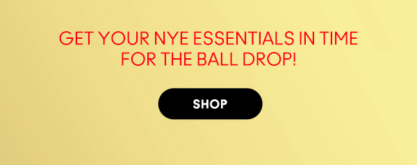 GET YOUR NYE ESSENTIALS IN TIME
FOR THE BALL DROP! 

SHOP