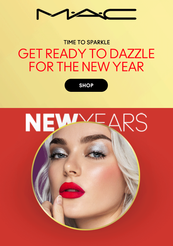 M•A•C
                                
TIME TO SPARKLE

GET READY TO DAZZLE
FOR THE NEW YEAR

SHOP