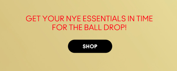 GET YOUR NYE ESSENTIALS IN TIME
FOR THE BALL DROP! 

SHOP