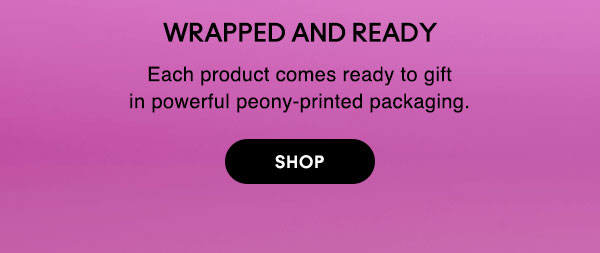 WRAPPED AND READY
Each product comes ready to gift in powerful peony-printed packaging.

SHOP