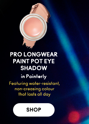 PRO LONGWEAR PAINT POT EYE SHADOW 
in Painterly 

Featuring water-resistant, 
non-creasing colour 
that lasts all day  

SHOP
