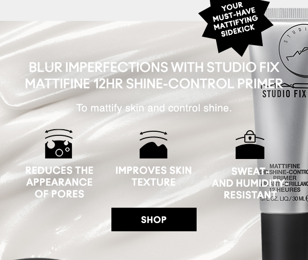 YOUR
MUST-HAVE
MATTIFYING
SIDEKICK

BLUR IMPERFECTIONS WITH STUDIO FIX MATTIFINE 12HR SHINE-CONTROL PRIMER
To mattify skin and control shine.

Reduces the appearance of pores

Improves skin texture

Sweat- and humidity- Resistant

SHOP