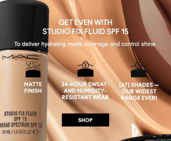 GET EVEN WITH 
STUDIO FIX FLUID SPF 15
To deliver hydrating matte coverage and control shine.
 
Matte finish

24-hour sweat- and humidity- resistant wear

[67] shades — our widest range ever!
 
SHOP