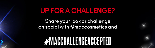 Up for a challenge? 
                                
Share your look or challenge on social with @maccosmetics and 
#MACCHALLENGEACCEPTED